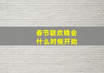 春节联欢晚会 什么时候开始